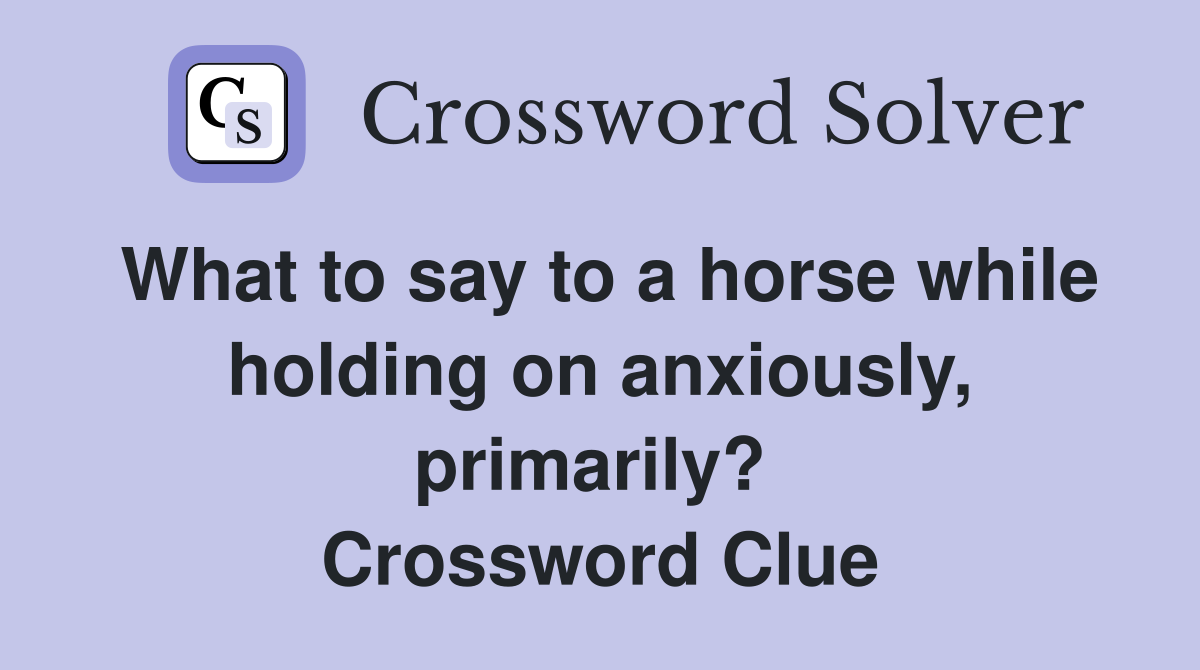 What to say to a horse while holding on anxiously, primarily?  Crossword Clue