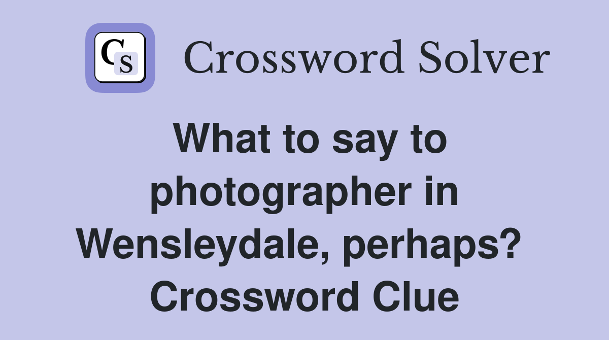 What to say to photographer in Wensleydale, perhaps?  Crossword Clue