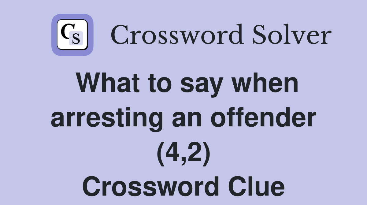 What to say when arresting an offender (4,2) Crossword Clue
