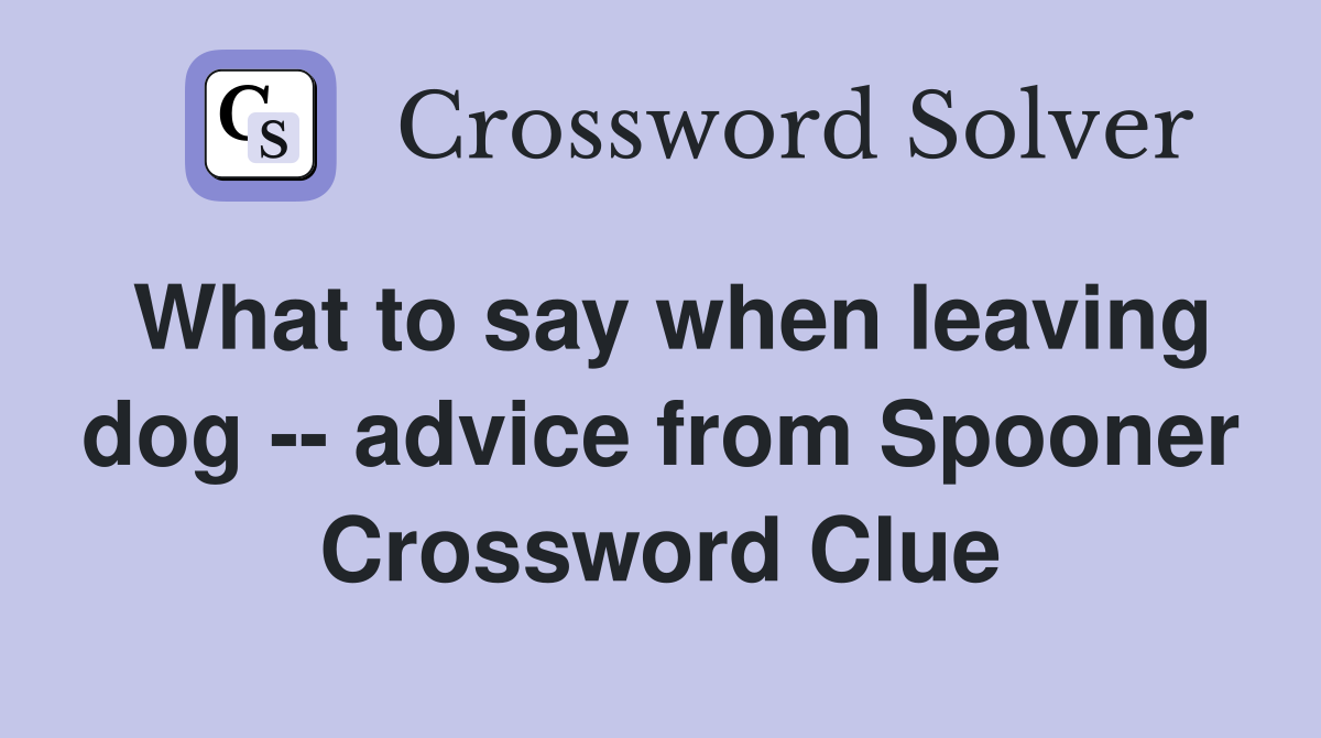 What to say when leaving dog -- advice from Spooner Crossword Clue