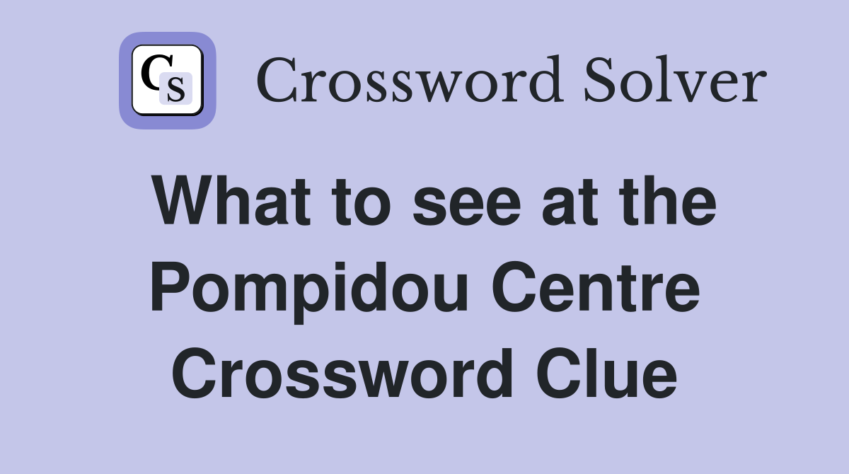 What to see at the Pompidou Centre Crossword Clue