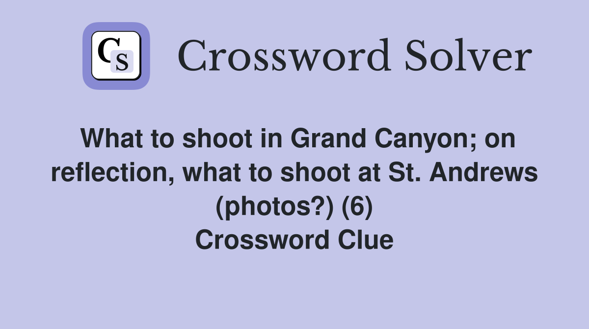 What to shoot in Grand Canyon; on reflection, what to shoot at St. Andrews (photos?) (6) Crossword Clue