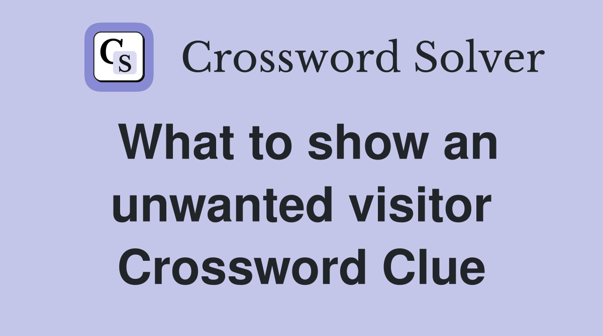 What to show an unwanted visitor Crossword Clue