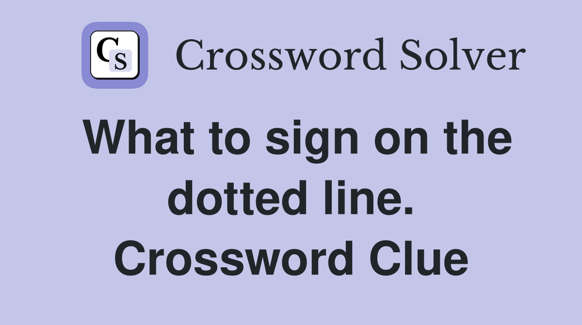 What to sign on the dotted line. Crossword Clue