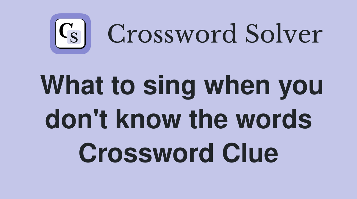 What to sing when you don't know the words Crossword Clue
