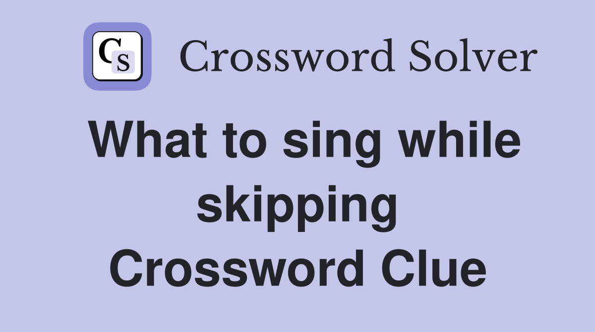 What to sing while skipping Crossword Clue