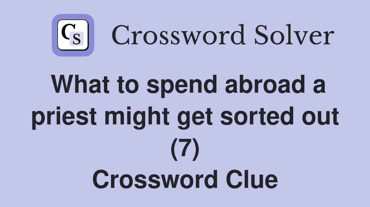 What to spend abroad a priest might get sorted out (7) Crossword Clue