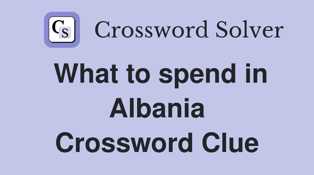 What to spend in Albania Crossword Clue