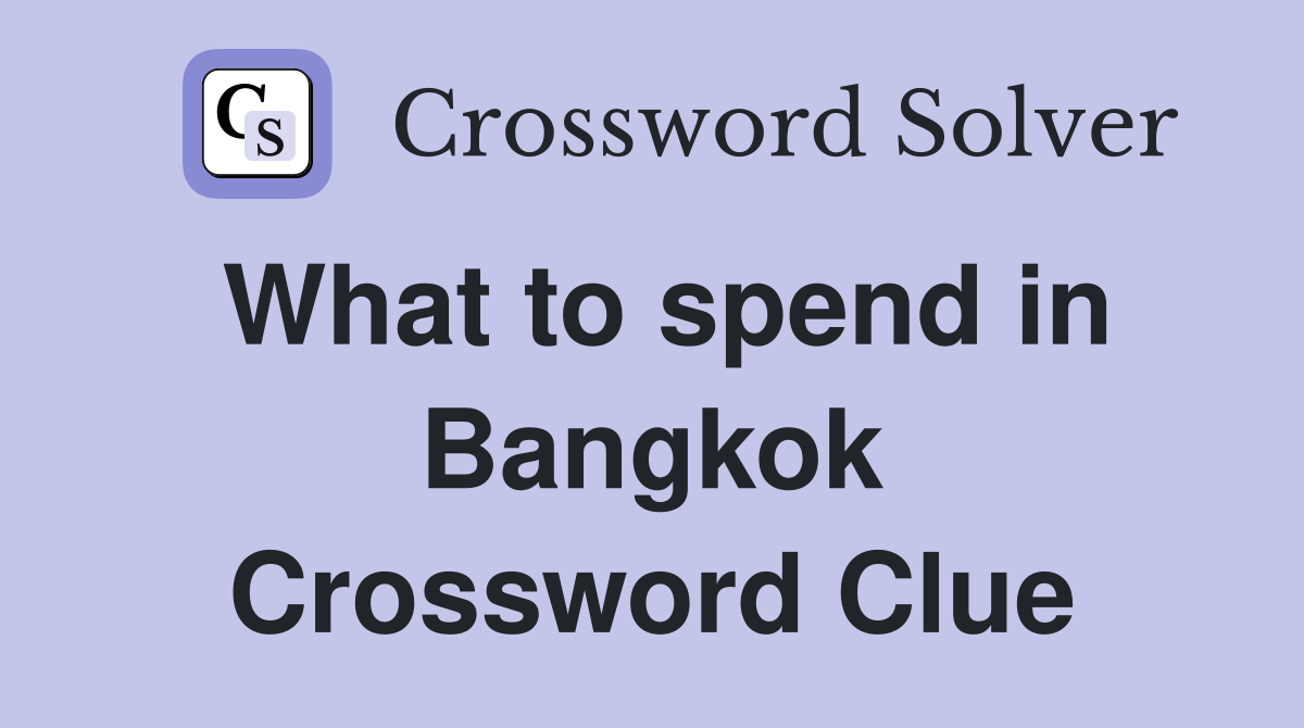 What to spend in Bangkok Crossword Clue