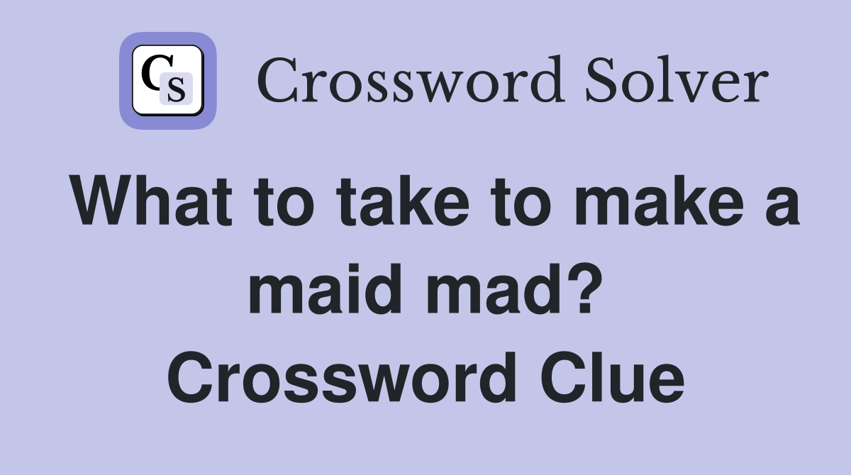What to take to make a maid mad? Crossword Clue