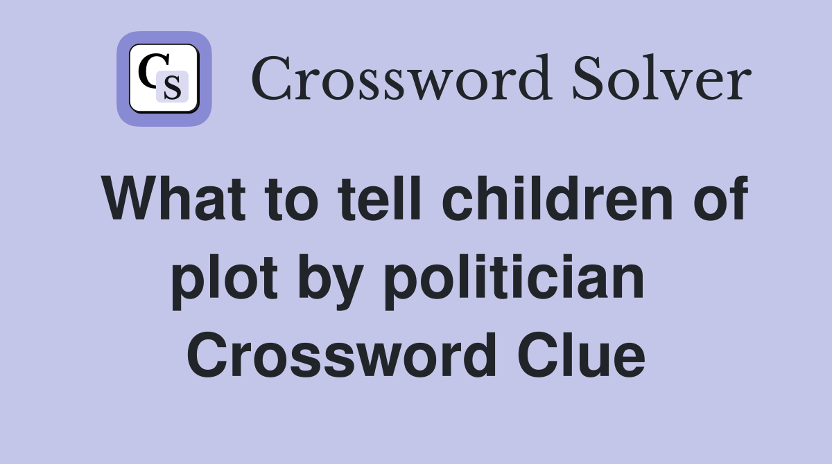 What to tell children of plot by politician  Crossword Clue