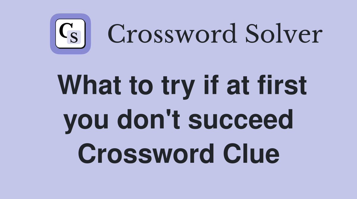 What to try if at first you don't succeed Crossword Clue