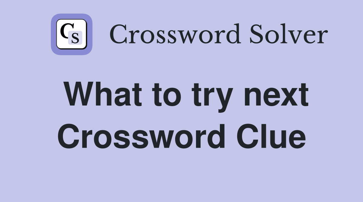 What to try next Crossword Clue