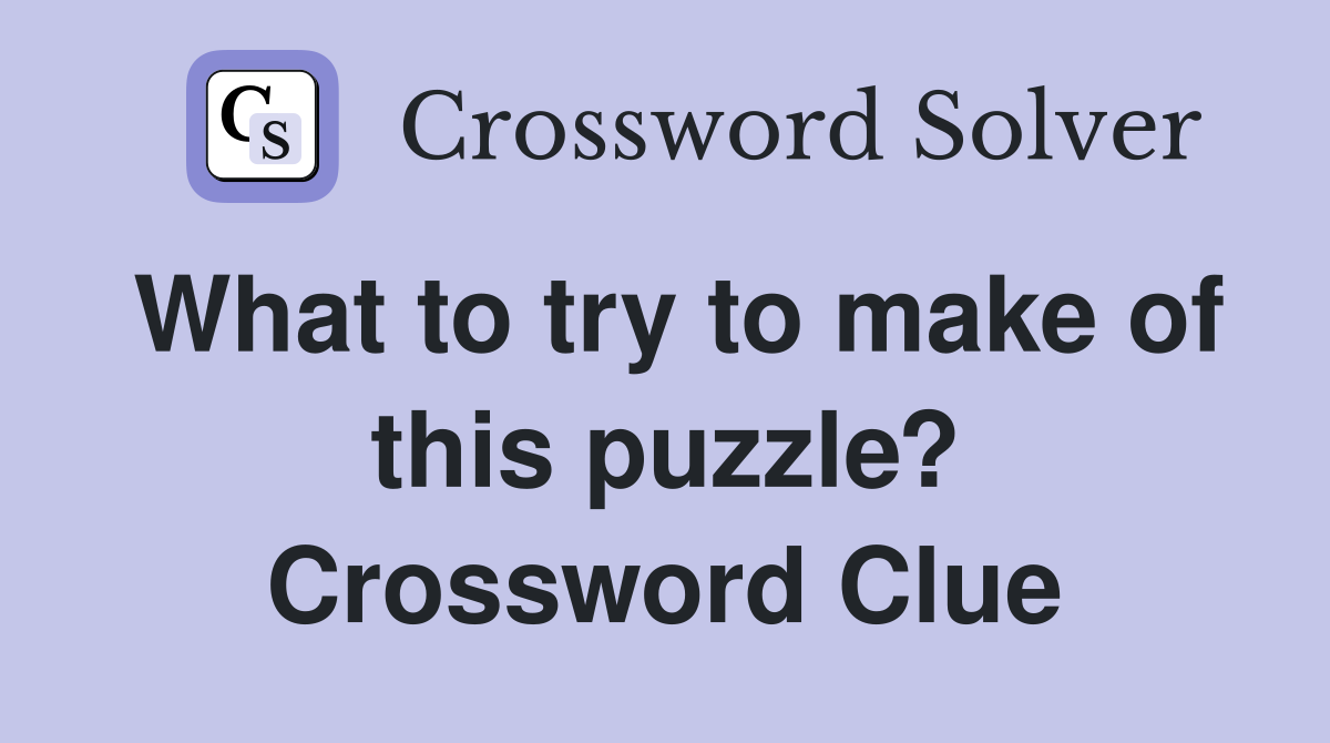 What to try to make of this puzzle? Crossword Clue
