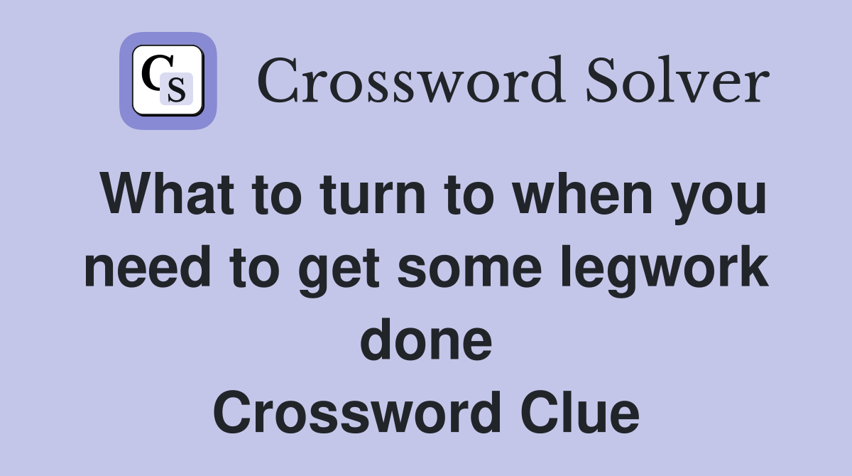 What to turn to when you need to get some legwork done Crossword Clue