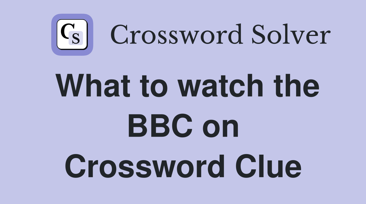 What to watch the BBC on Crossword Clue
