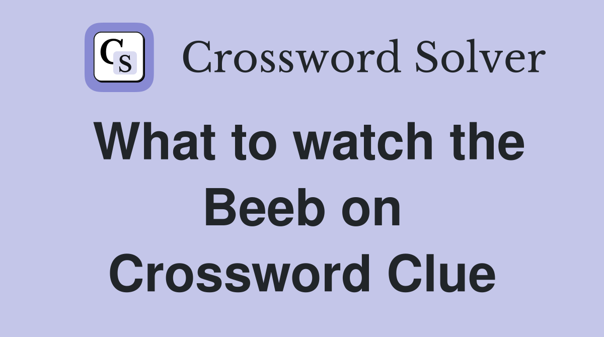 What to watch the Beeb on Crossword Clue