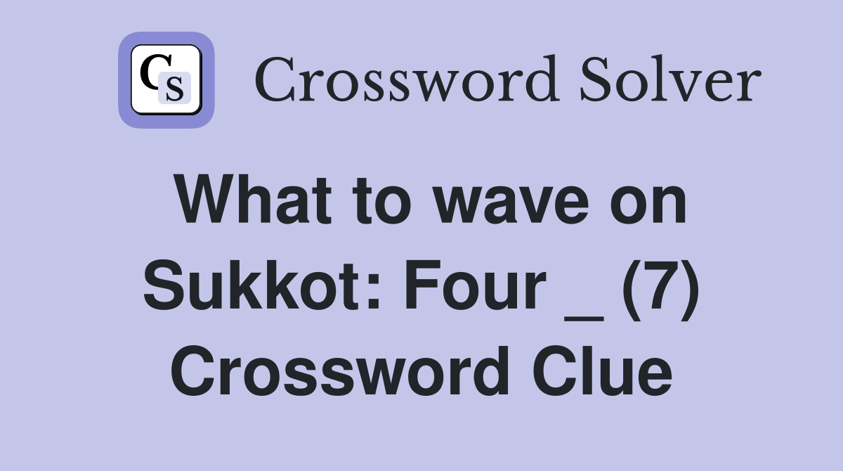 What to wave on Sukkot: Four _ (7) Crossword Clue