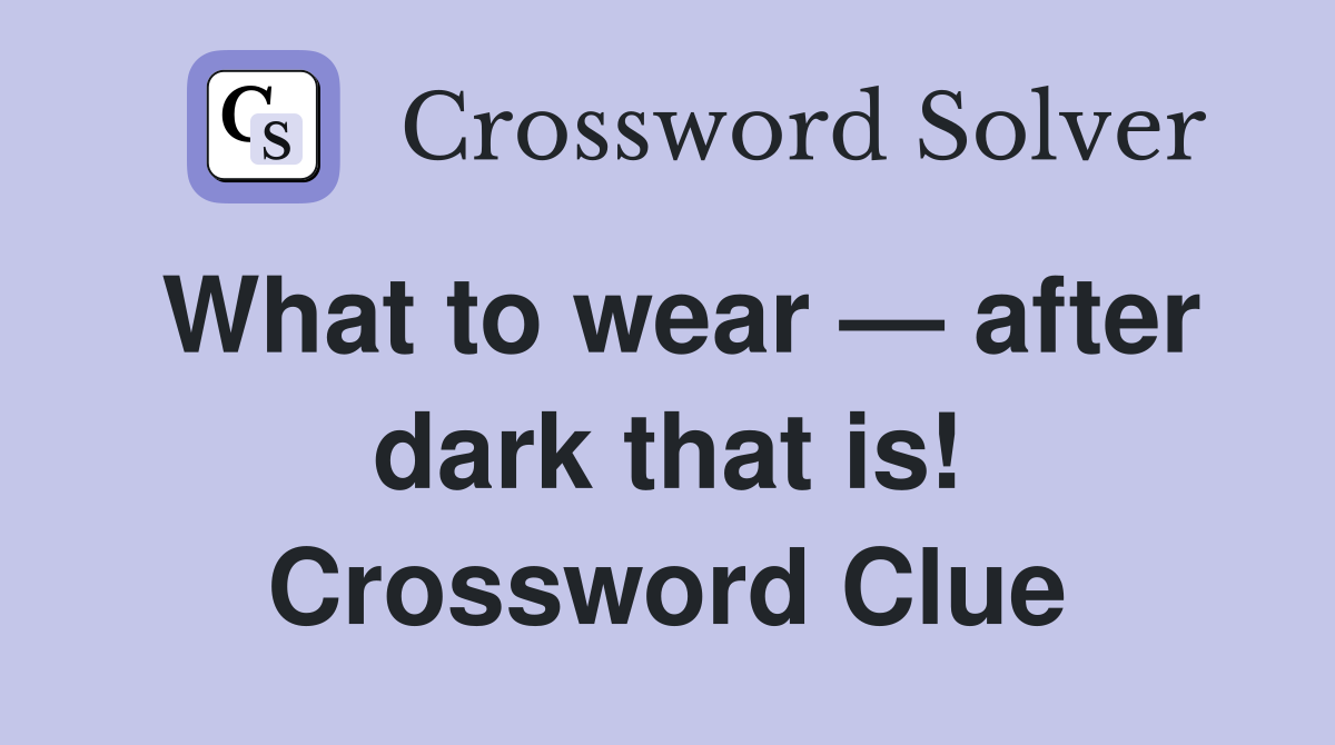 What to wear — after dark that is! Crossword Clue