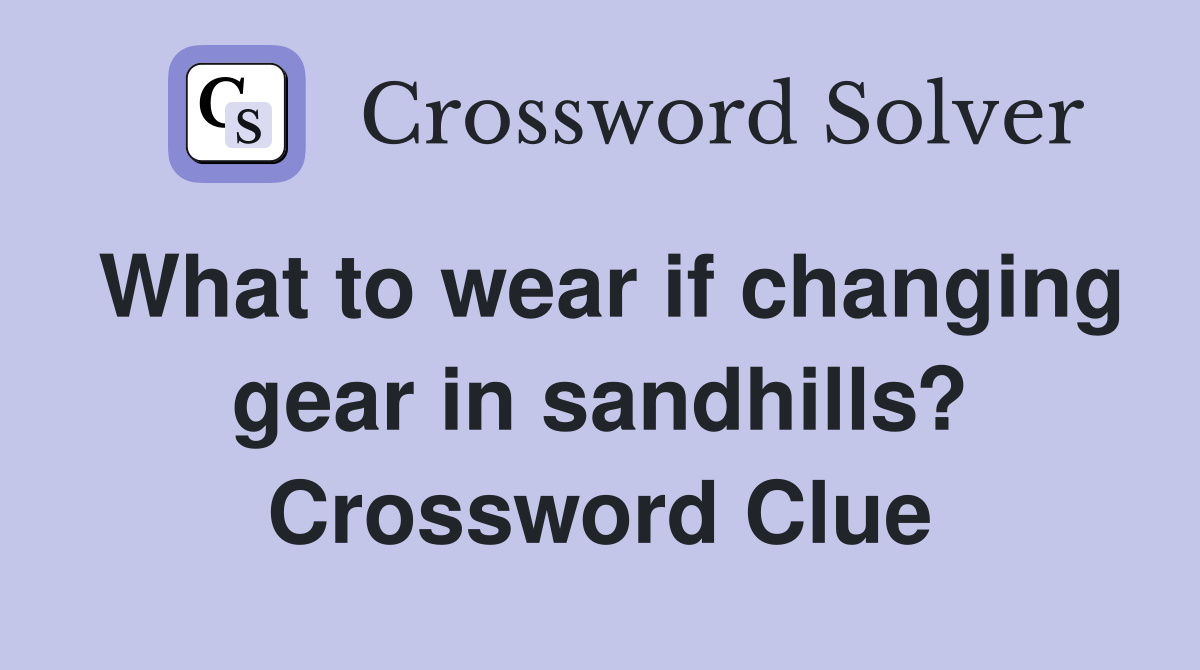 What to wear if changing gear in sandhills? Crossword Clue
