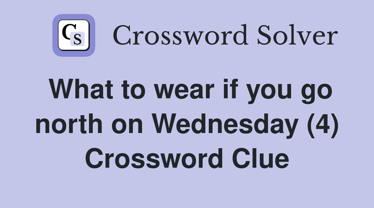 What to wear if you go north on Wednesday (4) Crossword Clue