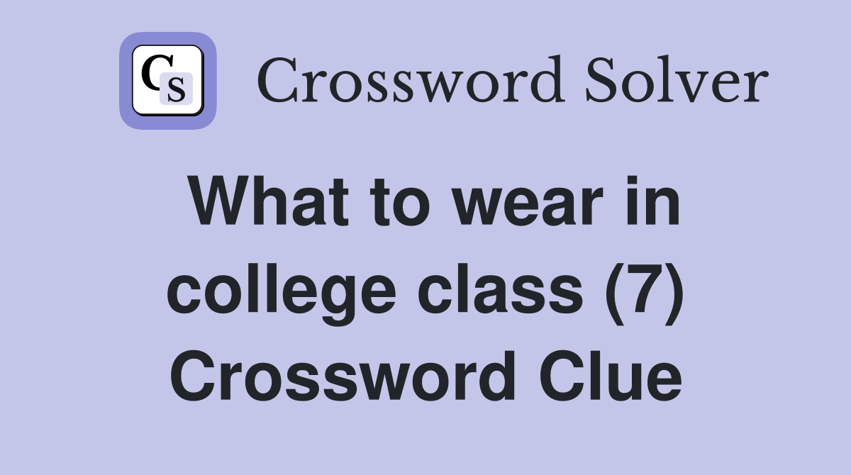 What to wear in college class (7) Crossword Clue