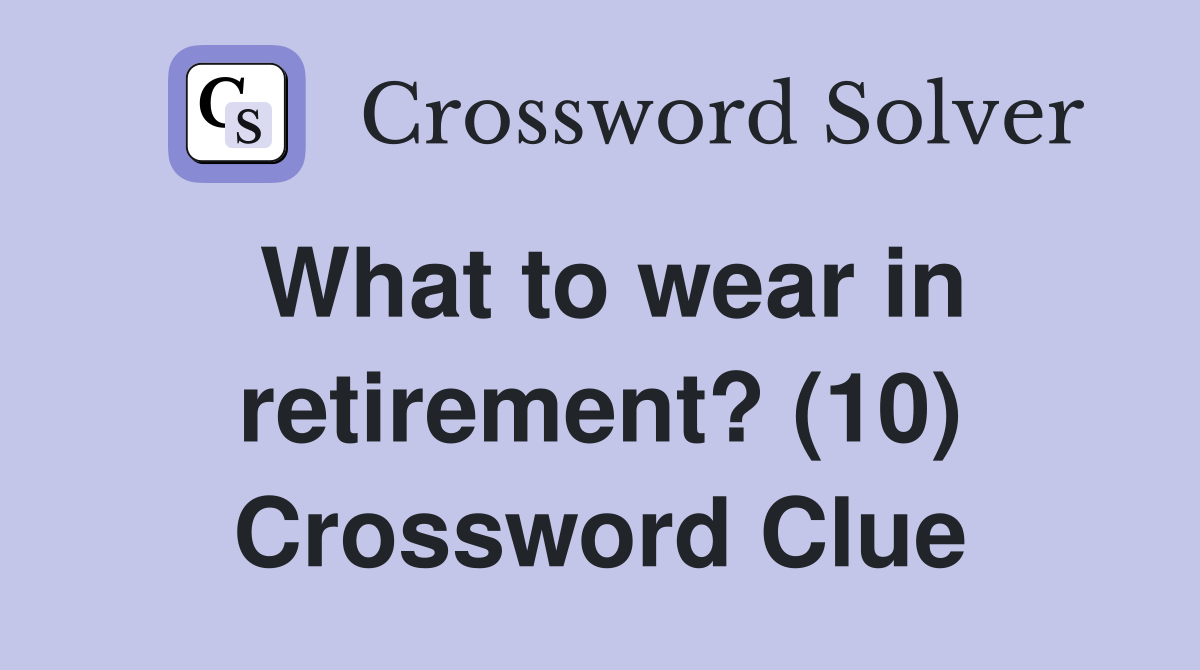 What to wear in retirement? (10) Crossword Clue