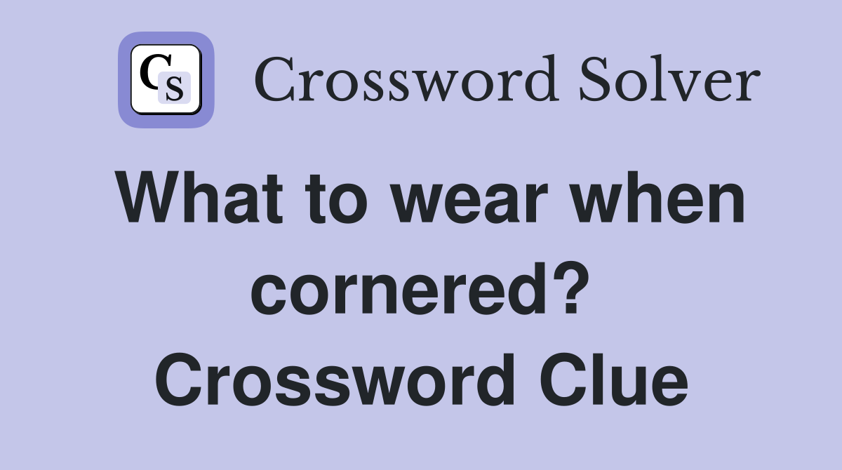 What to wear when cornered? Crossword Clue