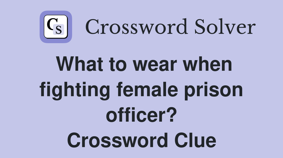 What to wear when fighting female prison officer? Crossword Clue