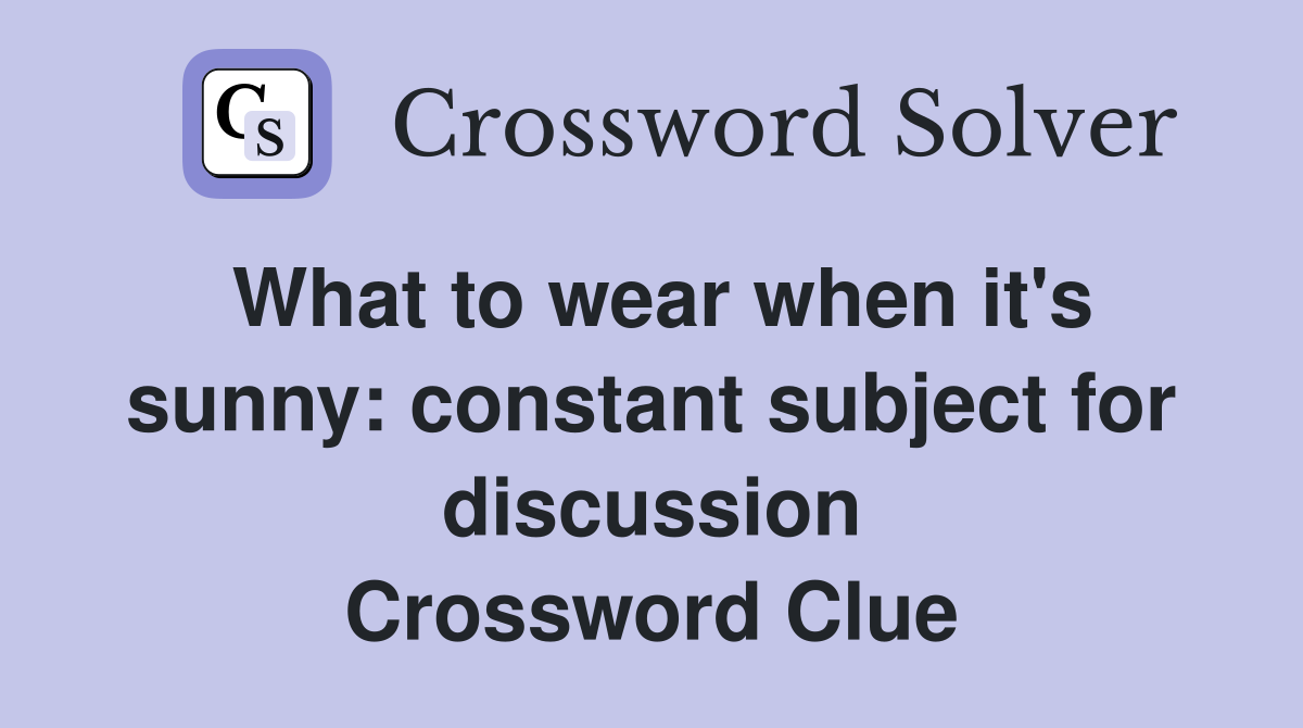 What to wear when it's sunny: constant subject for discussion Crossword Clue
