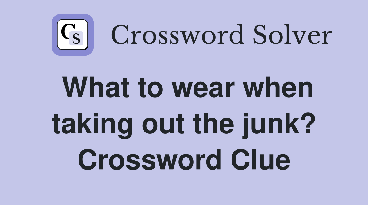 What to wear when taking out the junk? Crossword Clue