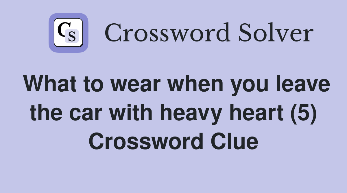 What to wear when you leave the car with heavy heart (5) Crossword Clue