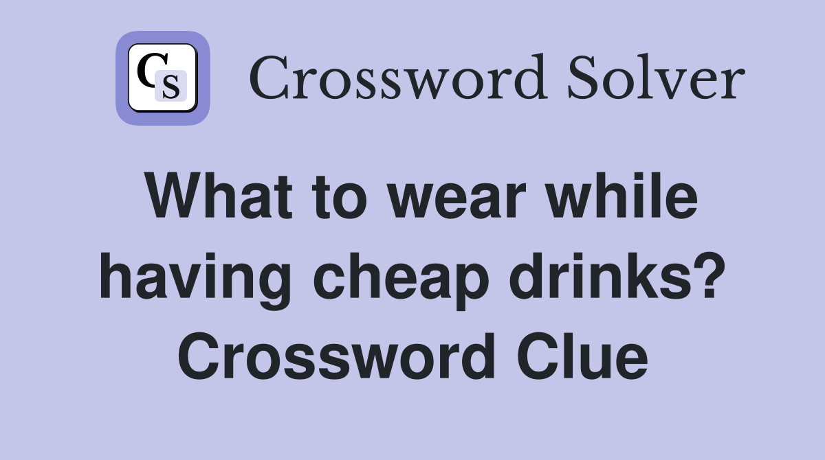 What to wear while having cheap drinks? Crossword Clue
