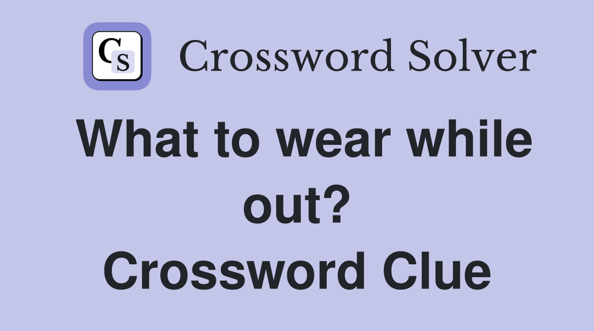 What to wear while out? Crossword Clue