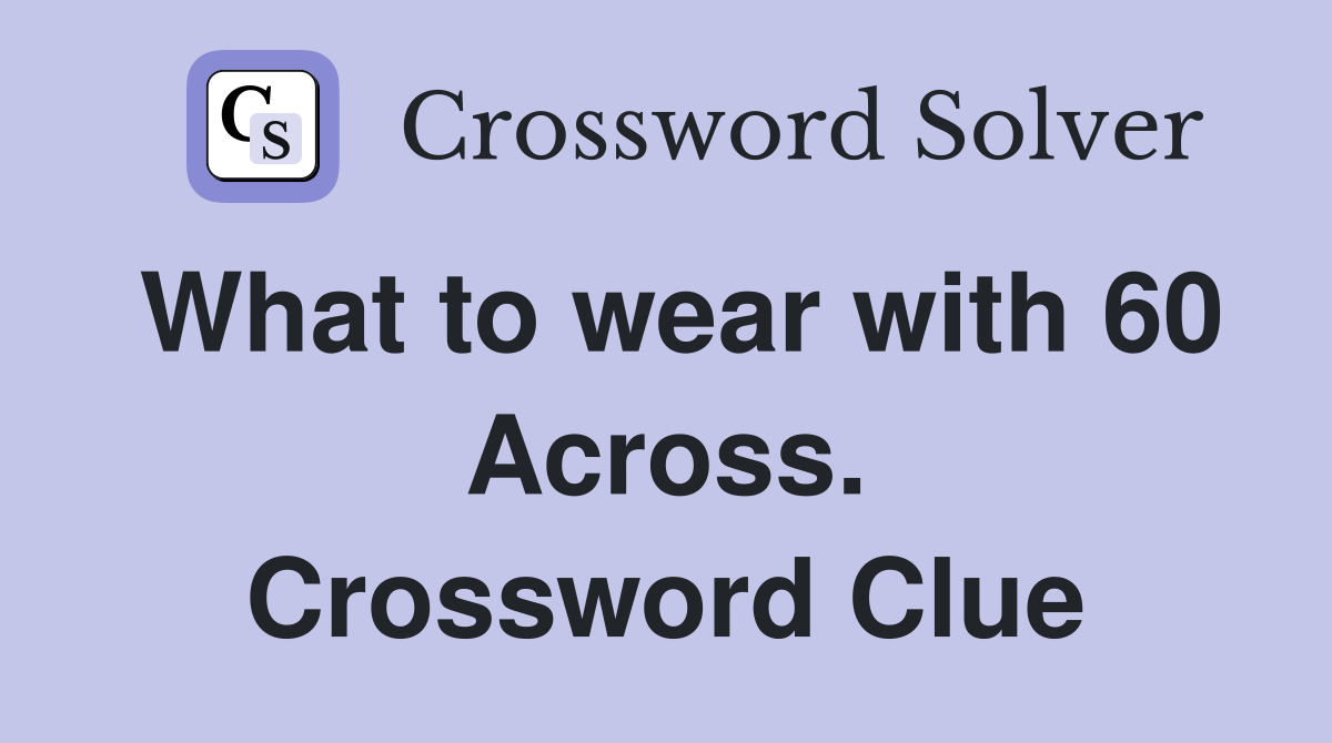 What to wear with 60 Across. Crossword Clue
