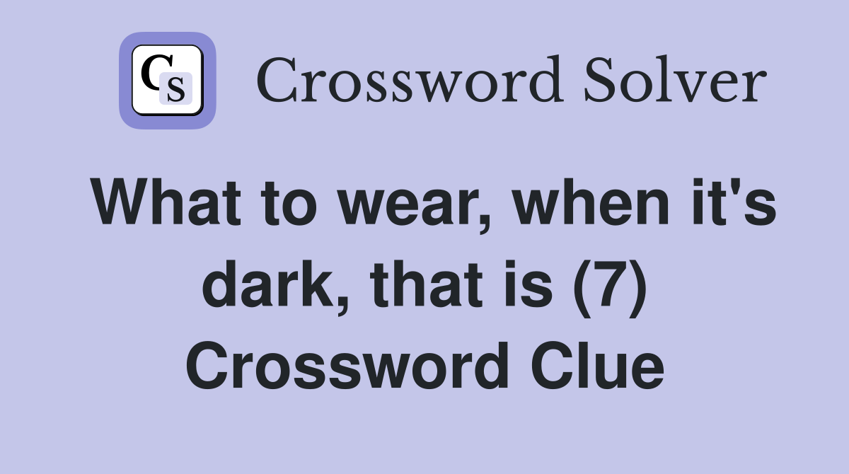 What to wear, when it's dark, that is (7) Crossword Clue