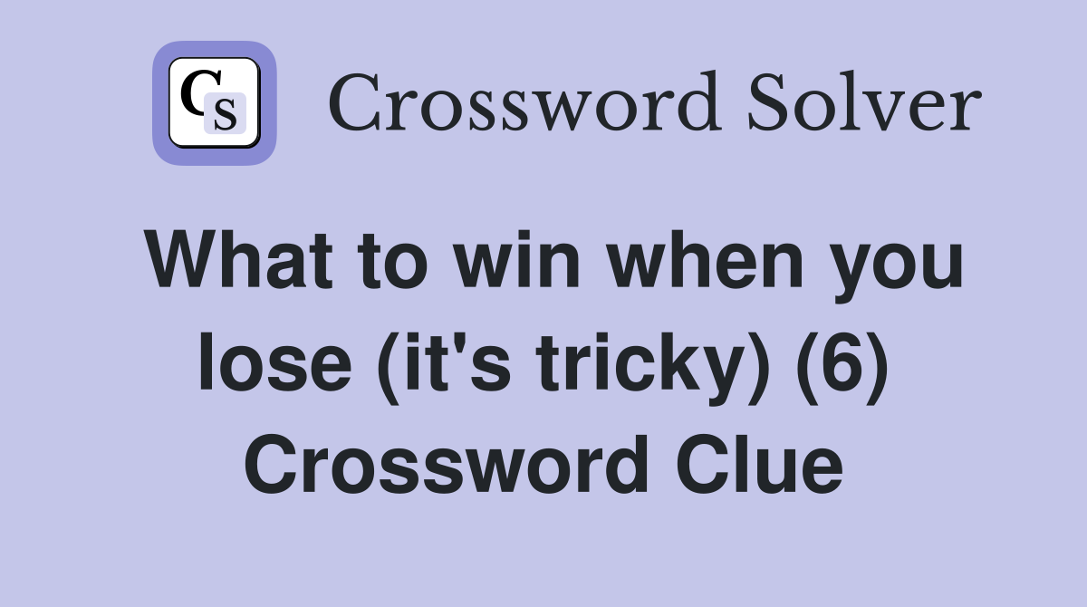 What to win when you lose (it's tricky) (6) Crossword Clue