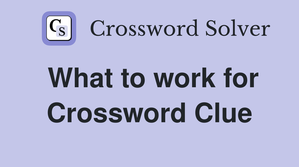 What to work for Crossword Clue