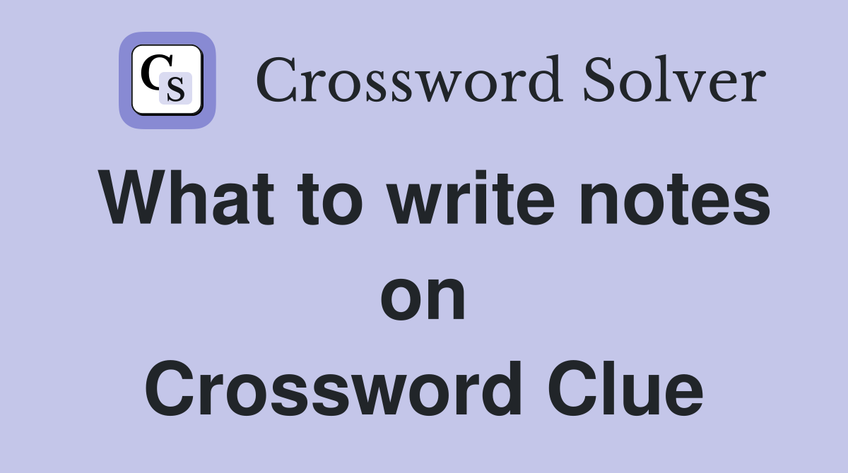 What to write notes on Crossword Clue