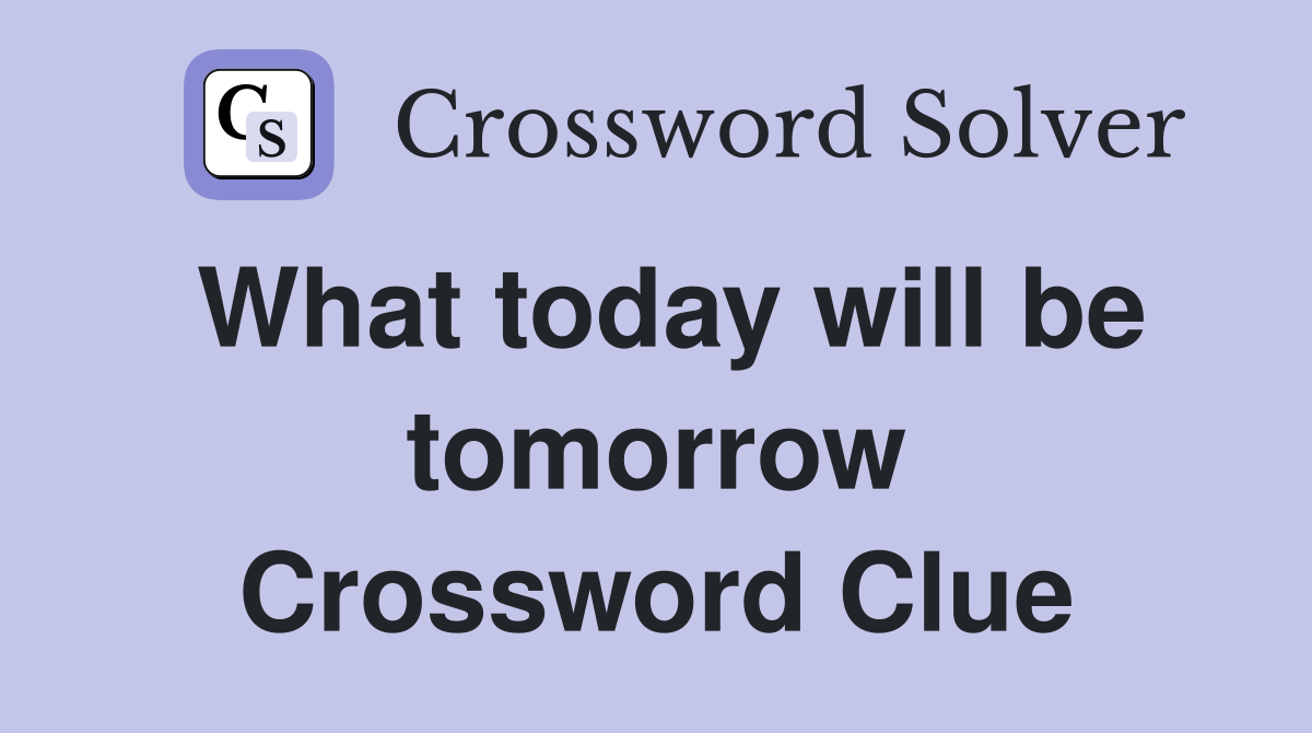 What today will be tomorrow Crossword Clue