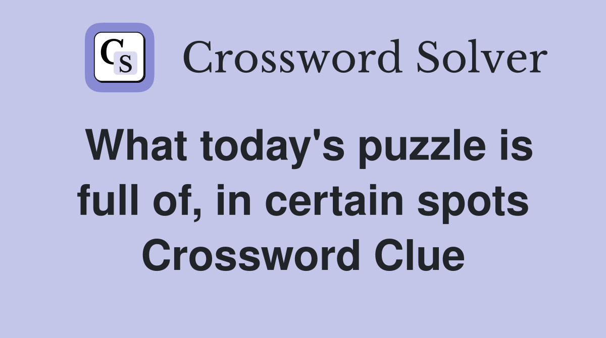 What today's puzzle is full of, in certain spots Crossword Clue