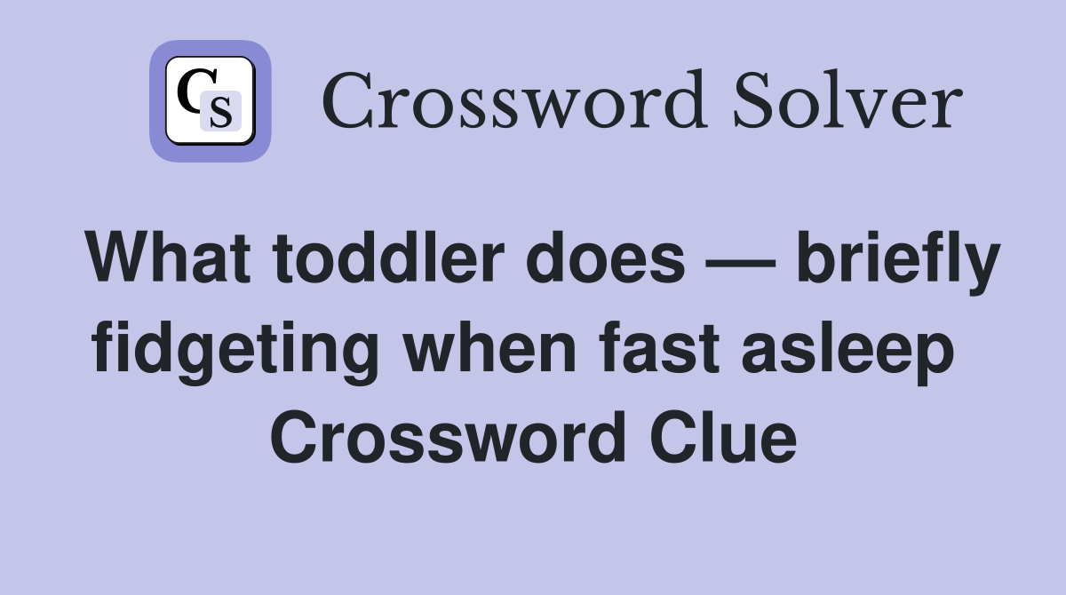 What toddler does — briefly fidgeting when fast asleep  Crossword Clue