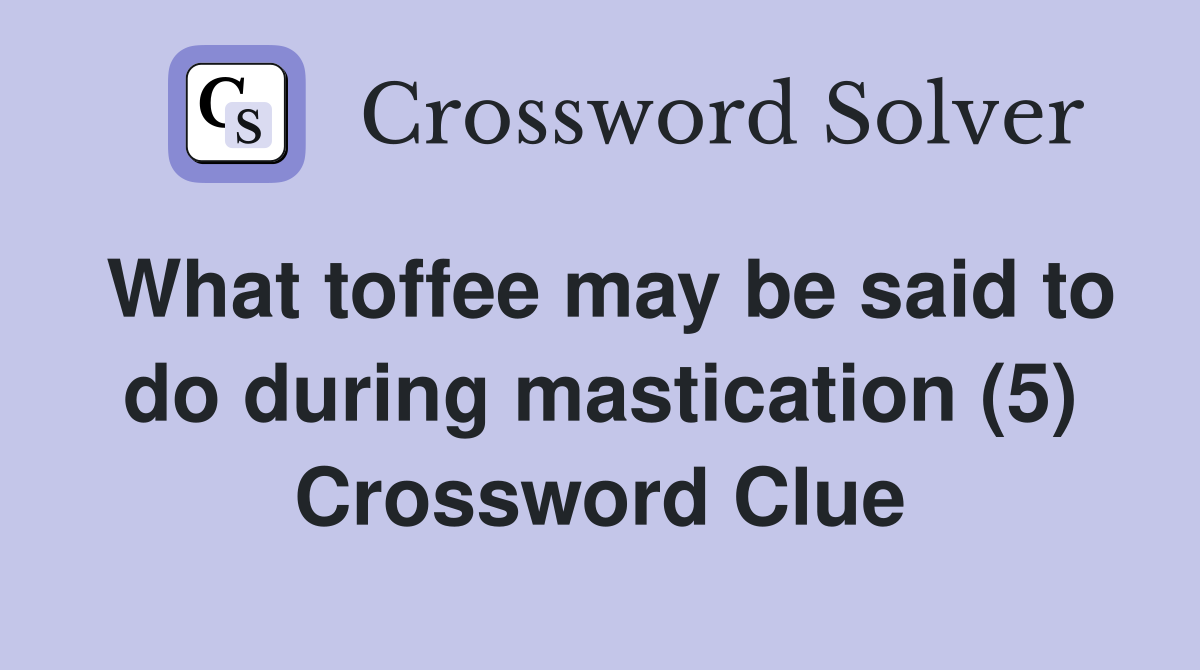 What toffee may be said to do during mastication (5) Crossword Clue