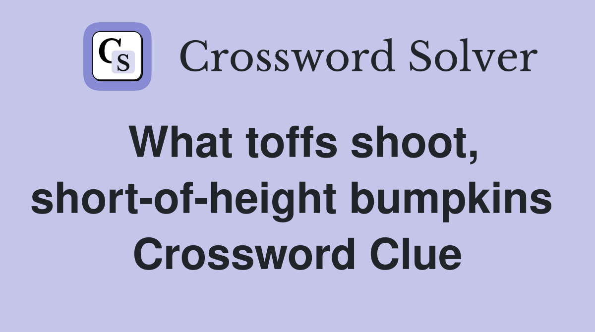What toffs shoot, short-of-height bumpkins  Crossword Clue