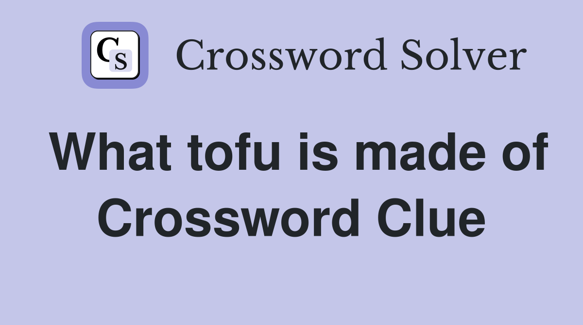 What tofu is made of Crossword Clue