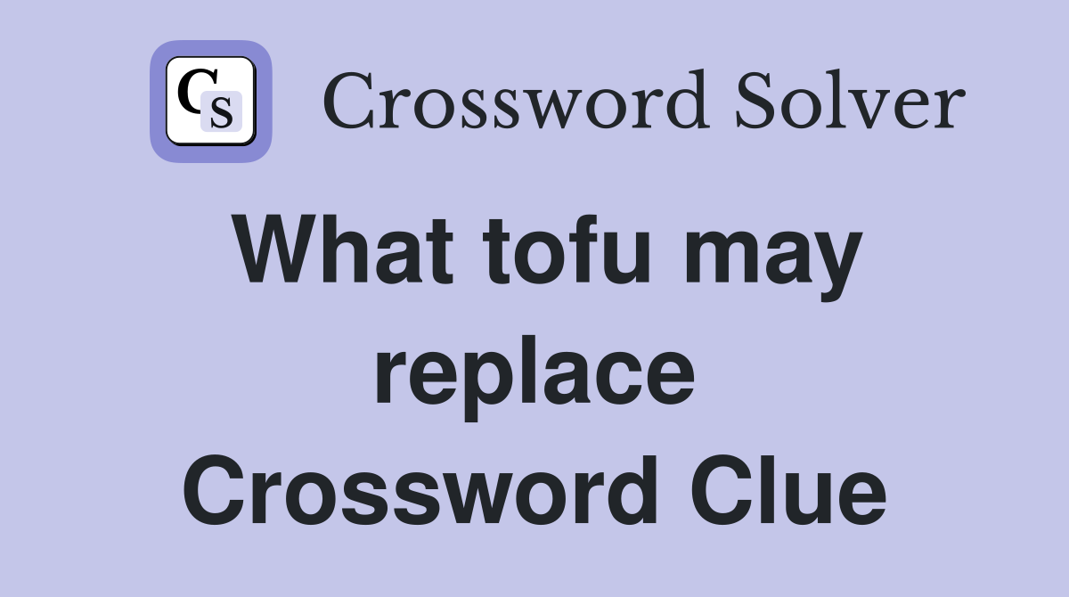 What tofu may replace Crossword Clue