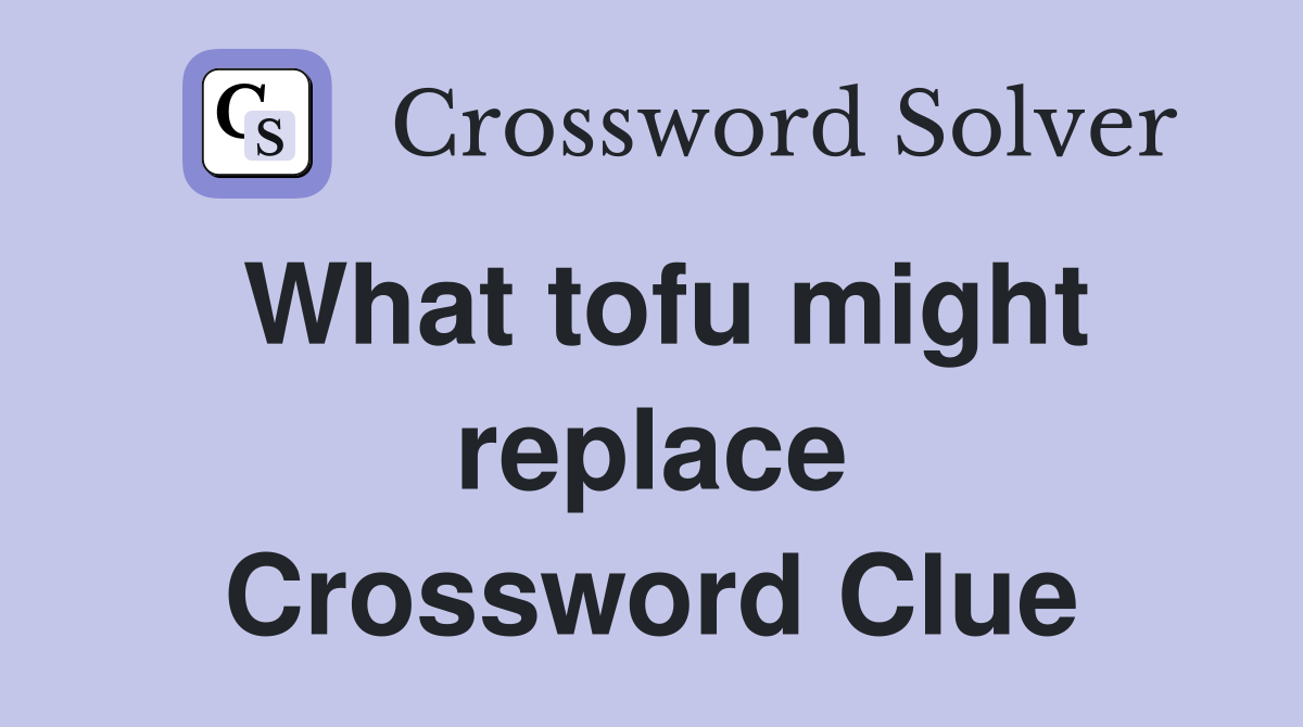 What tofu might replace Crossword Clue