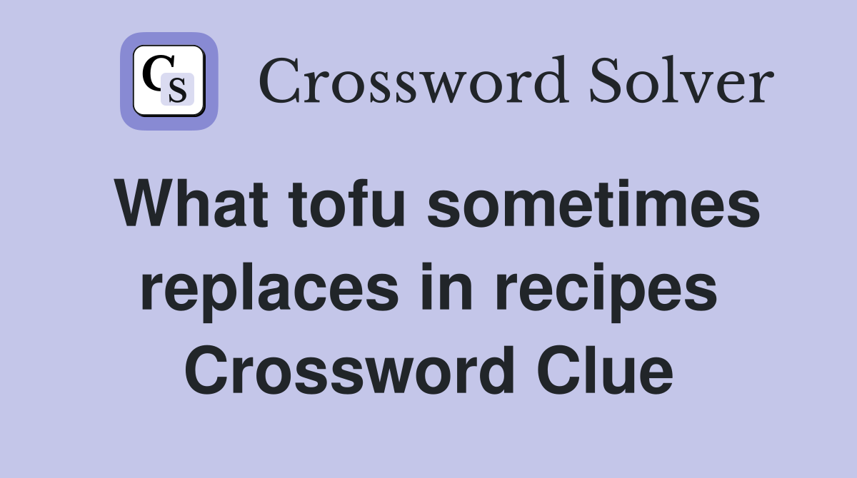 What tofu sometimes replaces in recipes Crossword Clue