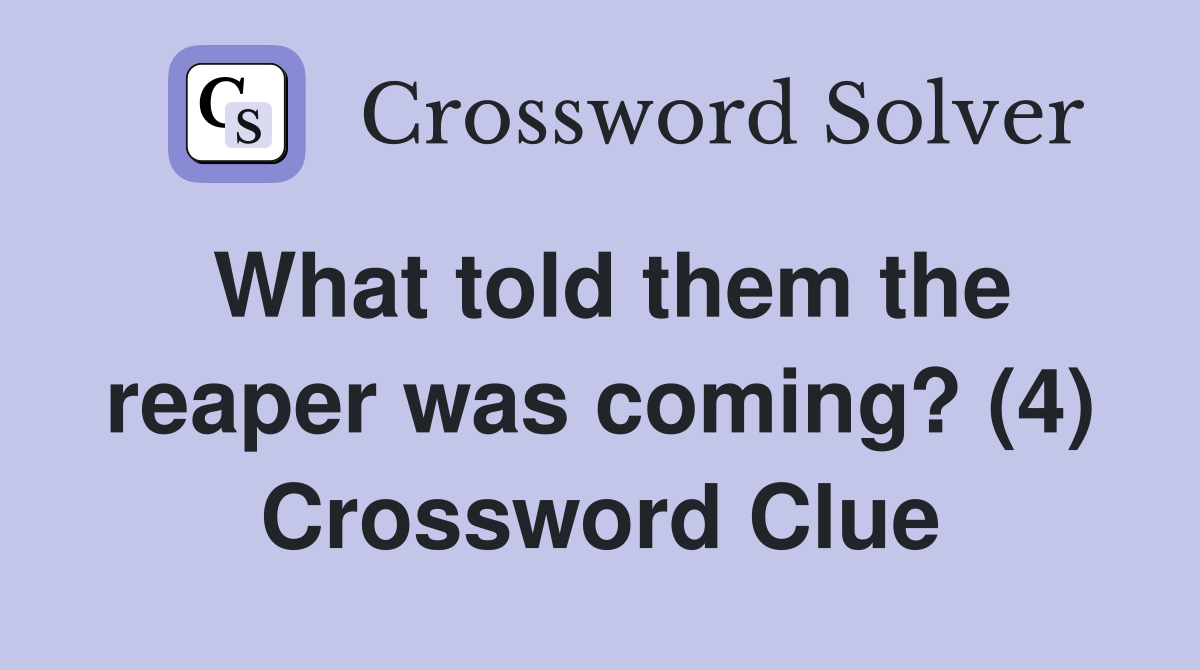 What told them the reaper was coming? (4) Crossword Clue