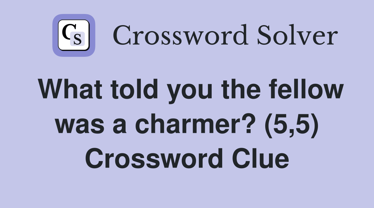What told you the fellow was a charmer? (5,5) Crossword Clue